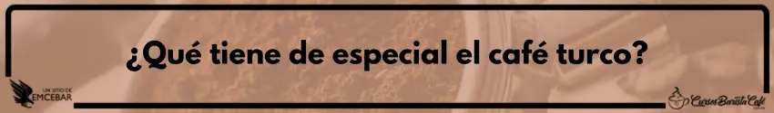 ¿Qué tiene de especial el café turco?