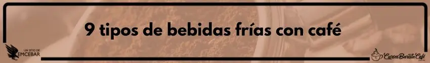 9 tipos de bebidas frías con café - Cursos de Barismo y Cafeterías 9 tipos de bebidas frías con café