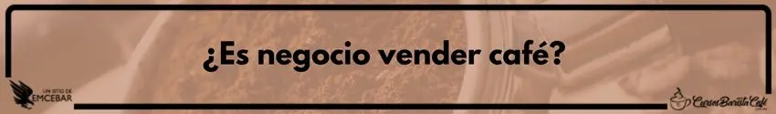 Es negocio vender café - Cursos de Barismo y Cafeterías ¿Es negocio vender café?