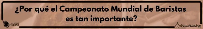¿Por qué el Campeonato Mundial de Baristas es tan importante?