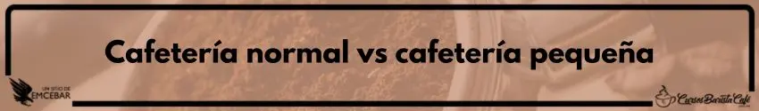 Cafetería normal vs cafetería pequeña