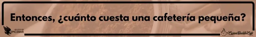 Entonces, ¿cuánto cuesta una cafetería pequeña?