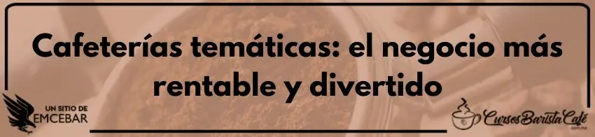 Cafeterías temáticas: el negocio más rentable y divertido