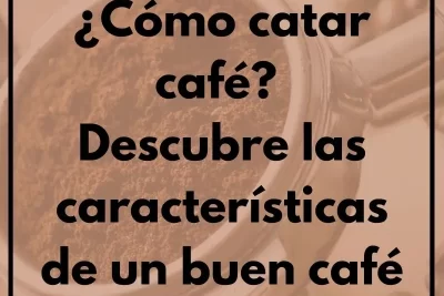 ¿Cómo catar café? Descubre las características de un buen café