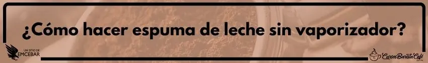 Cómo hacer espuma de leche sin vaporizador 