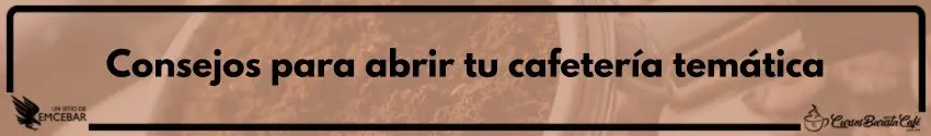 Consejos para abrir tu cafetería temática