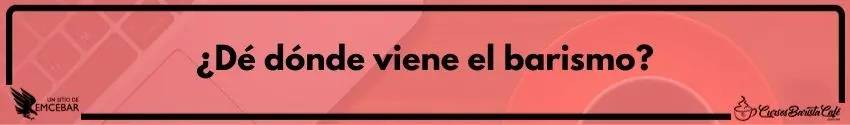 ¿Dé dónde viene el barismo?