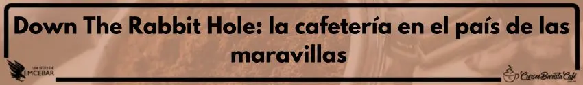 Down The Rabbit Hole: la cafetería en el país de las maravillas 