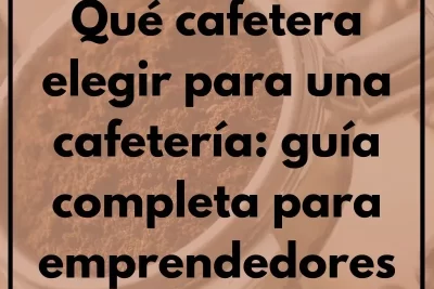Qué cafetera elegir para una cafetería: guía completa para emprendedores