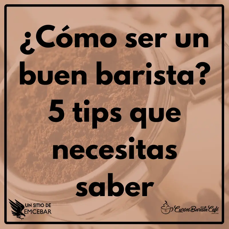 ¿Cómo ser un buen barista? 5 tips que necesitas saber