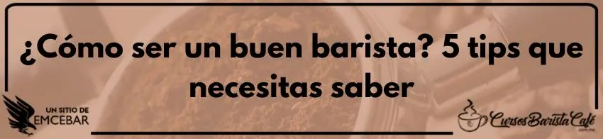 ¿Cómo ser un buen barista? 5 tips que necesitas saber