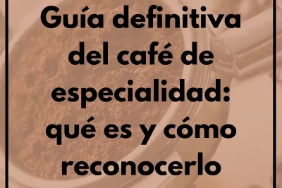 Guía definitiva del café de especialidad: qué es y cómo reconocerlo